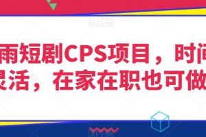 灵雨短剧CPS项目，时间灵活，在家在职也可做