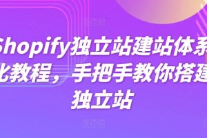 Shopify独立站建站体系化教程,手把手教你搭建独立站