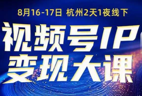 视频号ip变现大课8月16-17日线下课，一次性讲透视频号矩阵、投放、引流、转化的全流程SOP